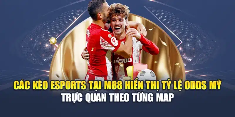 Các kèo esports tại M88 hiển thị tỷ lệ Odds Mỹ trực quan theo từng map