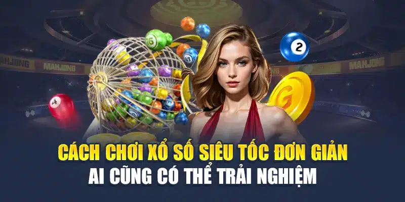 Cách chơi xổ số siêu tốc đơn giản ai cũng có thể trải nghiệm