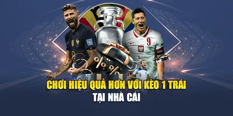 Chơi hiệu quả hơn với kèo 1 trái tại nhà cái