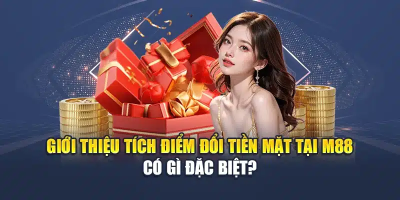 Tích Điểm Đổi Tiền Mặt M88 – Nhận Thưởng Dễ Dàng Nhanh Chóng 1 Giới thiệu tích điểm đổi tiền mặt tại M88 có gì đặc biệt?