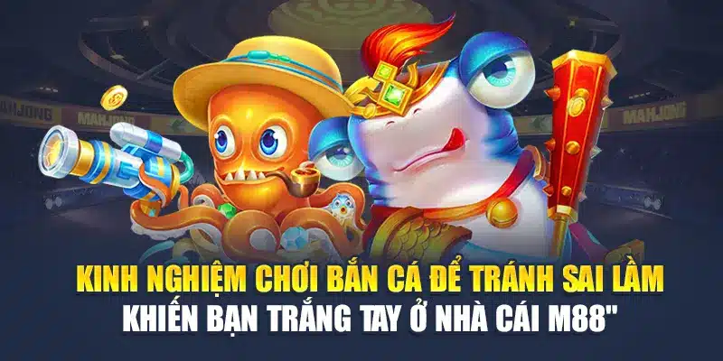 Kinh nghiệm chơi bắn cá để tránh sai lầm khiến bạn trắng tay ở nhà cái M88