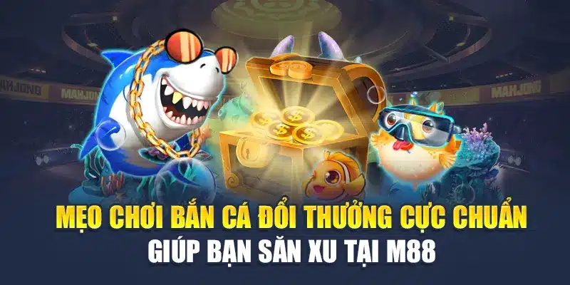 Bắn Cá Đổi Thưởng Tại M 88 "Bùng Nổ" 3 Trải Nghiệm Độc Đáo 3 Mẹo chơi bắn cá đổi thưởng cực chuẩn giúp bạn săn xu tại M 88