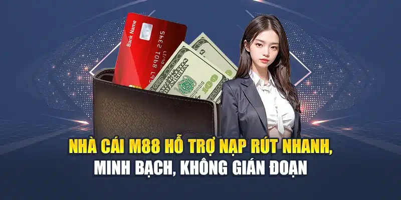 Nhà cái M88 hỗ trợ nạp rút nhanh, minh bạch, không gián đoạn