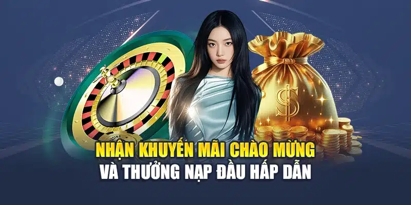 Nhận khuyến mãi chào mừng và thưởng nạp đầu hấp dẫn
