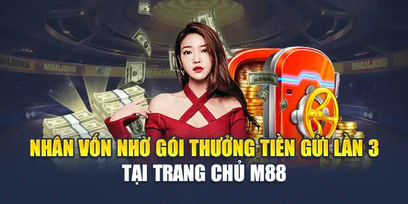 Thưởng Tiền Gửi Lần 3 M88 – Ưu Đãi Duy Trì Lửa Cược 1 Nhân vốn nhờ gói thưởng tiền gửi lần 3 tại trang chủ M88