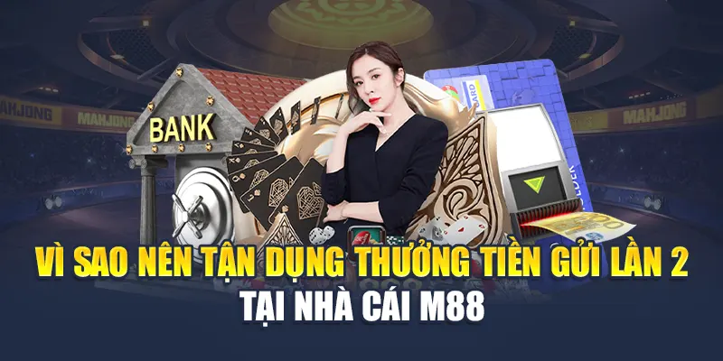 Thưởng Tiền Gửi Lần 2 M88 – Ưu Đãi Nối Tiếp Cơ Hội Lần Đầu 1 Vì sao nên tận dụng thưởng tiền gửi lần 2 tại nhà cái M88