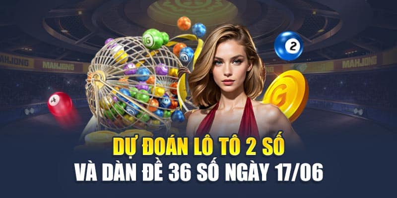 Dự đoán lô tô 2 số và dàn đề 36 số ngày 17/06